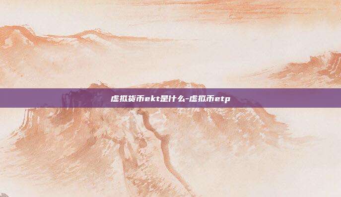 虚拟货币ekt是什么-虚拟币etp