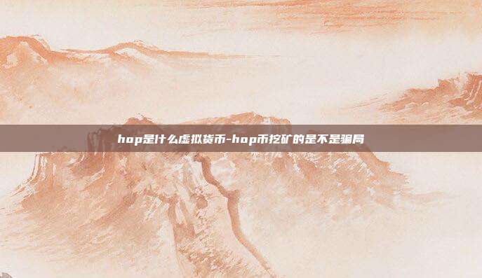 hop是什么虚拟货币-hop币挖矿的是不是骗局