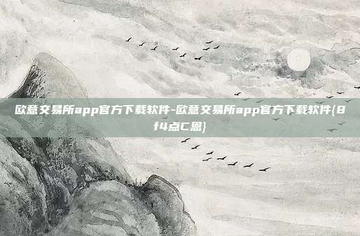 欧意交易所app官方下载软件-欧意交易所app官方下载软件{8f4点C恩}