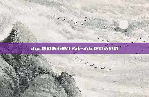 dgc虚拟货币是什么币-ddc虚拟币价格