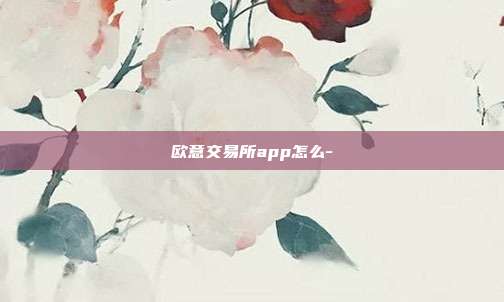 欧意交易所app怎么-