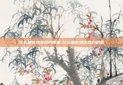 什么是比特币合约机器-什么是比特币合约机器