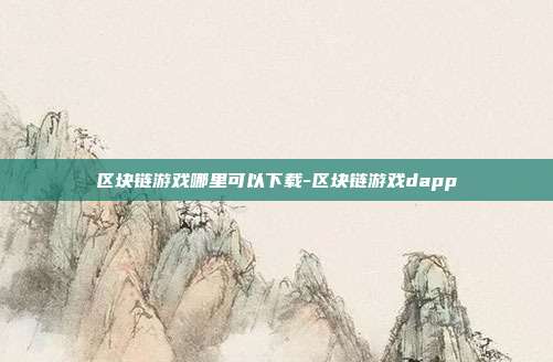 区块链游戏哪里可以下载-区块链游戏dapp