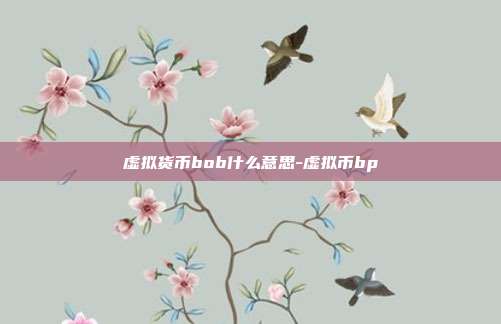 虚拟货币bob什么意思-虚拟币bp