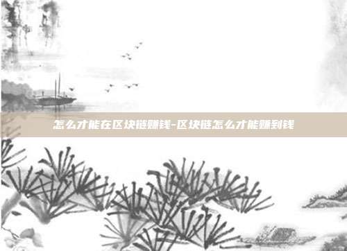 怎么才能在区块链赚钱-区块链怎么才能赚到钱