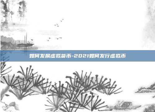 如何发展虚拟货币-2021如何发行虚拟币