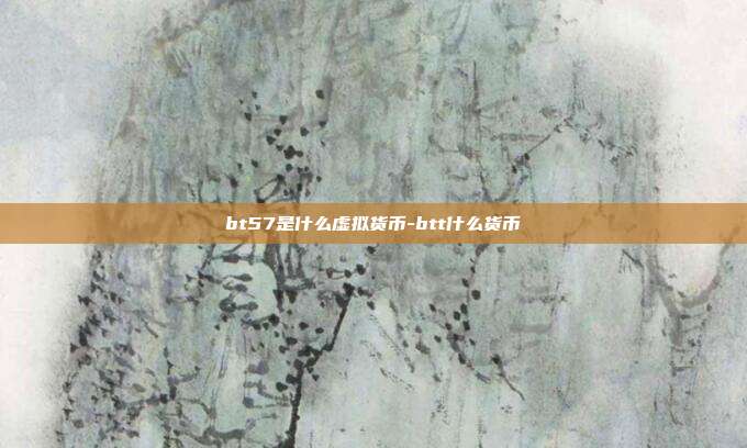 bt57是什么虚拟货币-btt什么货币