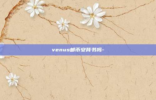 venus邮币安背书吗-