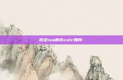 币安ieo的币celr如何-