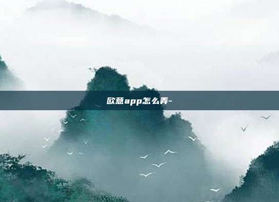 欧意app怎么弄-