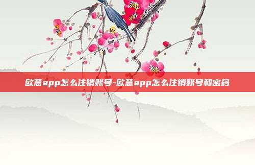 欧意app怎么注销账号-欧意app怎么注销账号和密码