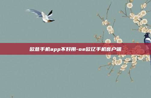 欧意手机app不好用-oe欧亿手机客户端