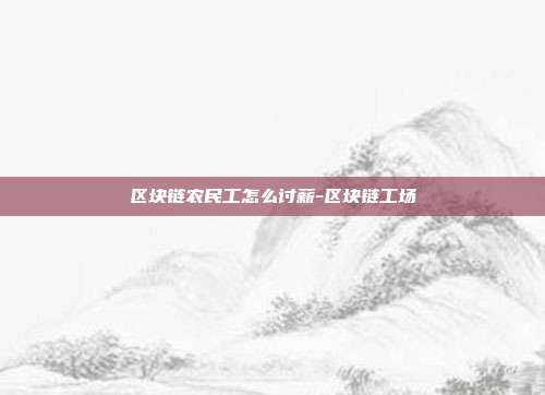 区块链农民工怎么讨薪-区块链工场