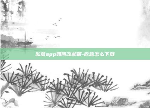 欧意app如何改邮箱-欧意怎么下载