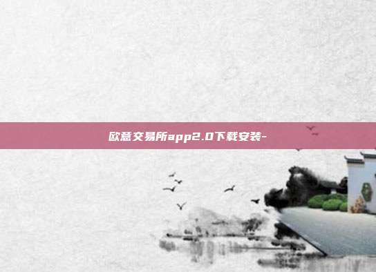 欧意交易所app2.0下载安装-