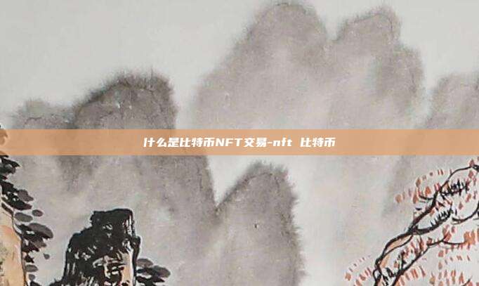 什么是比特币NFT交易-nft 比特币