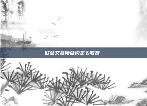 欧意交易所合约怎么收费-