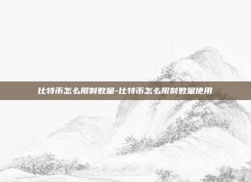 比特币怎么限制数量-比特币怎么限制数量使用