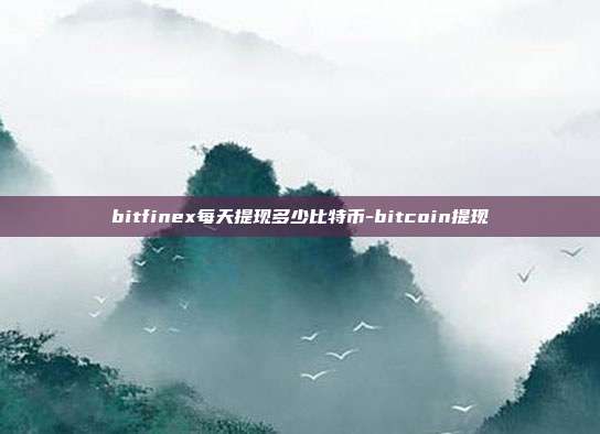 bitfinex每天提现多少比特币-bitcoin提现