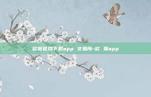 欧意官网下载app 交易所-欧 易app