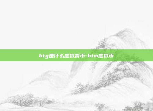 btg是什么虚拟货币-btm虚拟币