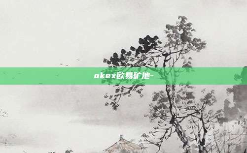 okex欧易矿池-