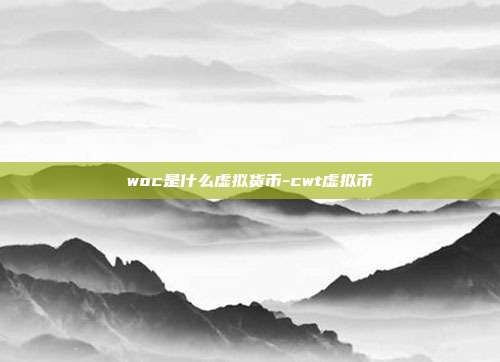 woc是什么虚拟货币-cwt虚拟币