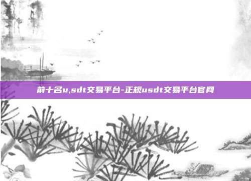 前十名u,sdt交易平台-正规usdt交易平台官网