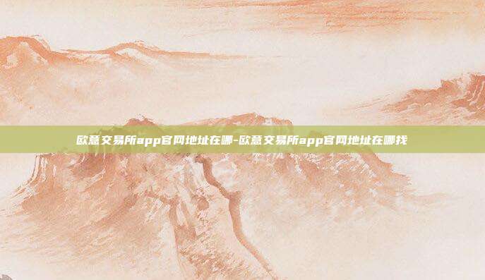 欧意交易所app官网地址在哪-欧意交易所app官网地址在哪找