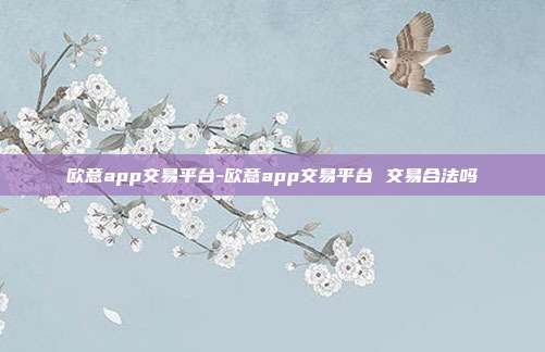 欧意app交易平台-欧意app交易平台 交易合法吗