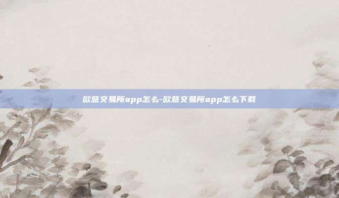 欧意交易所app怎么-欧意交易所app怎么下载