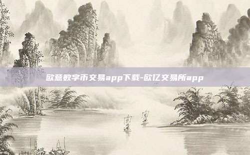 欧意数字币交易app下载-欧亿交易所app