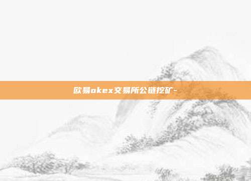 欧易okex交易所公链挖矿-