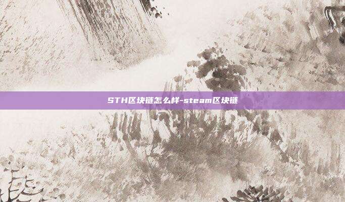 STH区块链怎么样-steam区块链