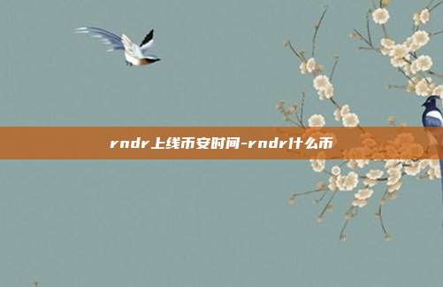 rndr上线币安时间-rndr什么币