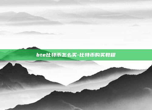 bte比特币怎么买-比特币购买教程