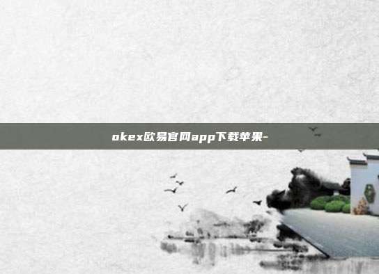 okex欧易官网app下载苹果-