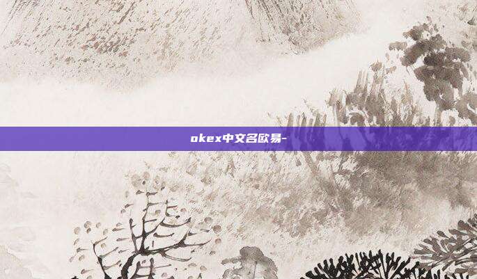 okex中文名欧易-