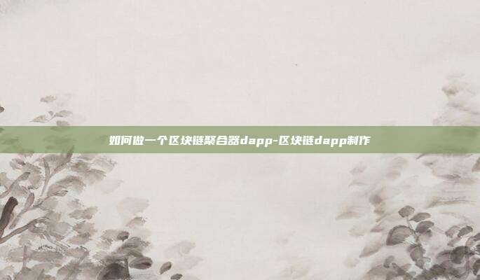 如何做一个区块链聚合器dapp-区块链dapp制作