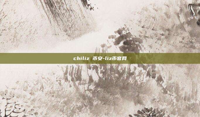 chiliz 币安-liz币官网