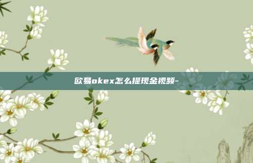 欧易okex怎么提现金视频-