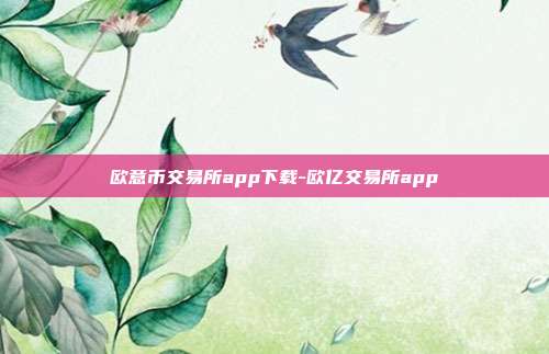 欧意币交易所app下载-欧亿交易所app