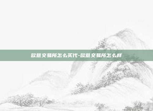 欧意交易所怎么买代-欧意交易所怎么样