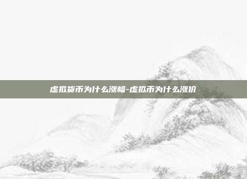 虚拟货币为什么涨幅-虚拟币为什么涨价