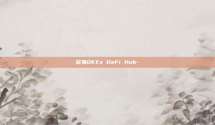 欧易OKEx DeFi Hub-