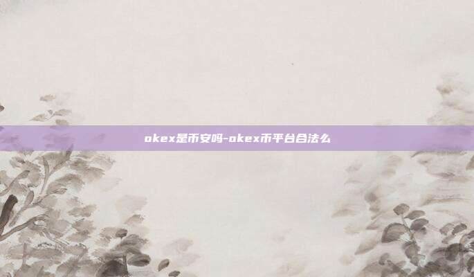 okex是币安吗-okex币平台合法么