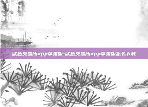 欧意交易所app苹果版-欧意交易所app苹果版怎么下载