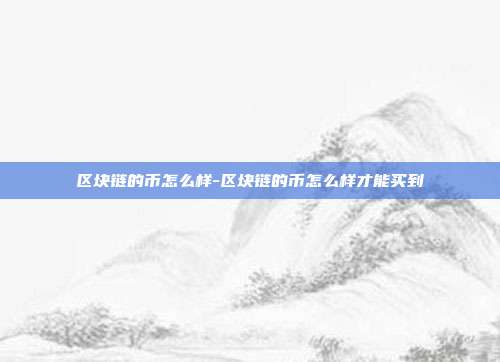 区块链的币怎么样-区块链的币怎么样才能买到