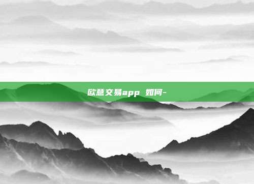 欧意交易app 如何-