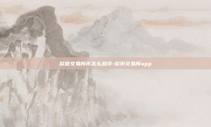 欧意交易所币怎么悬浮-欧币交易所app